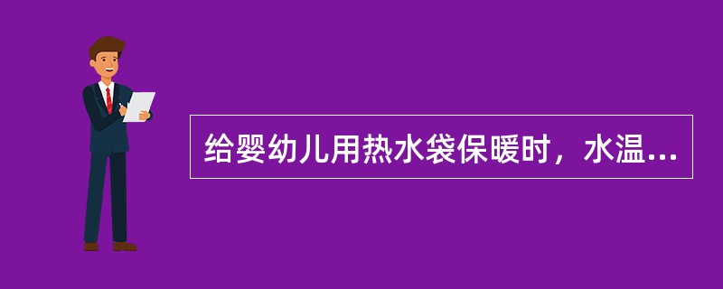 给婴幼儿用热水袋保暖时，水温应不超过()