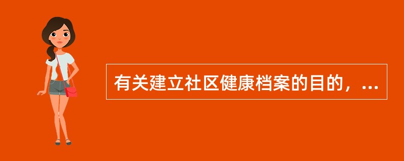 有关建立社区健康档案的目的，描述错误的是（）。