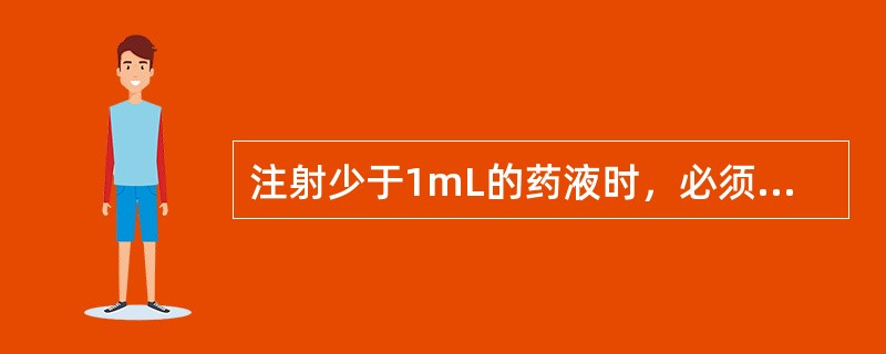 注射少于1mL的药液时，必须用__________注射器抽吸药液，以保证注入__