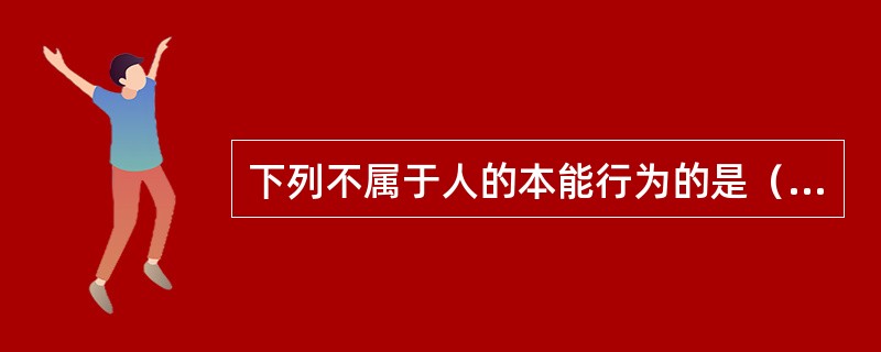 下列不属于人的本能行为的是（）。