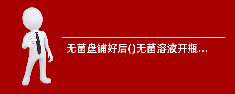 无菌盘铺好后()无菌溶液开瓶后未被污染()