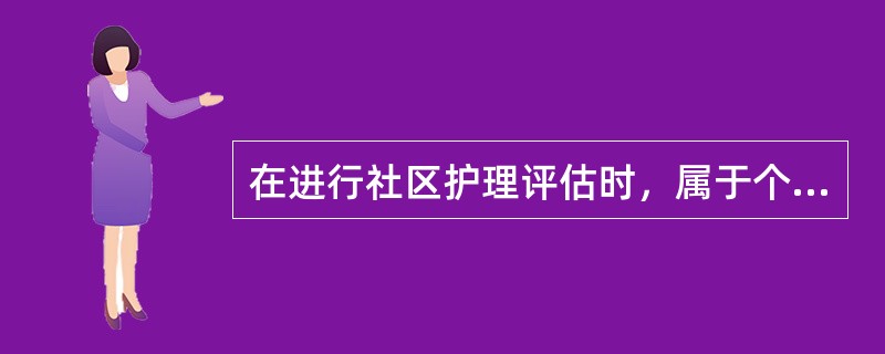 在进行社区护理评估时，属于个体层次评估的内容是（）。