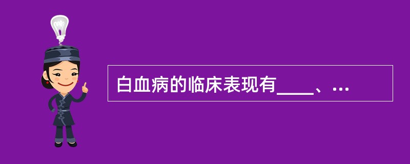 白血病的临床表现有____、____、____和____四大特征。