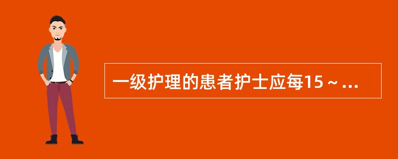 一级护理的患者护士应每15～30分钟观察1次。