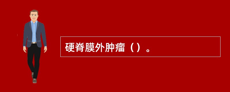 硬脊膜外肿瘤（）。