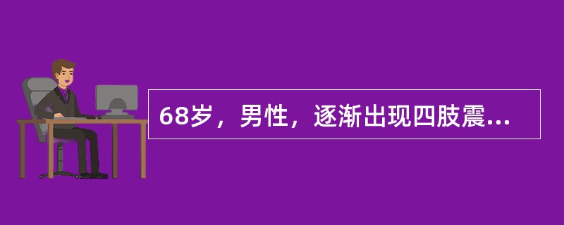 68岁，男性，逐渐出现四肢震颤，双手呈“搓药丸样”动作，面部缺乏表情，动作缓慢，