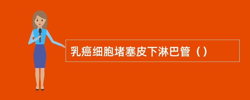 乳癌细胞堵塞皮下淋巴管（）