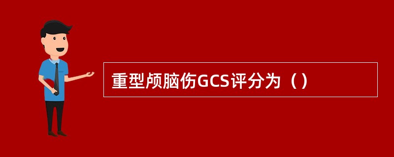 重型颅脑伤GCS评分为（）