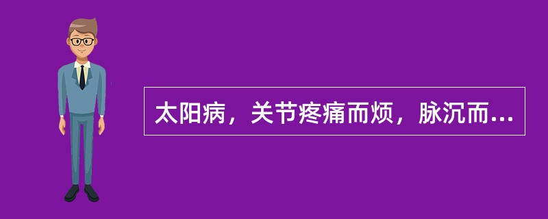 太阳病，关节疼痛而烦，脉沉而细者，此名（）