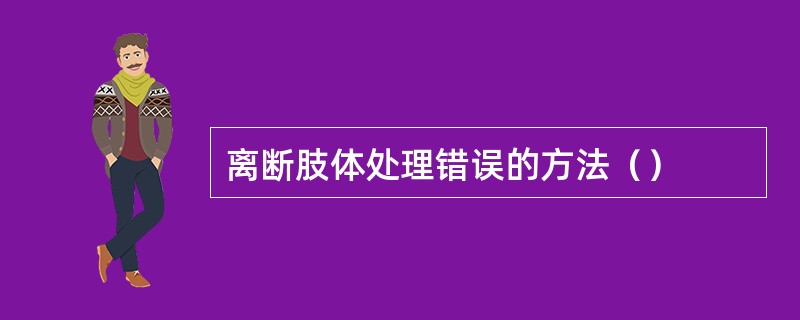 离断肢体处理错误的方法（）