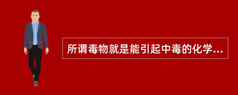所谓毒物就是能引起中毒的化学物质。