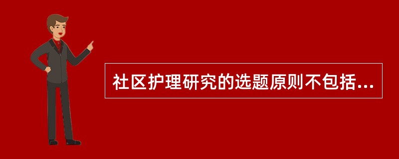 社区护理研究的选题原则不包括（）。