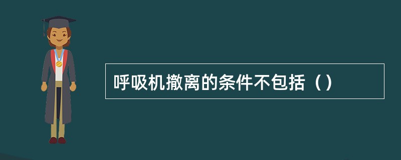 呼吸机撤离的条件不包括（）