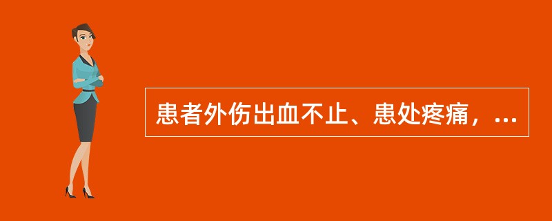 患者外伤出血不止、患处疼痛，护理原则首选（）。