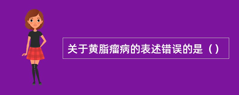 关于黄脂瘤病的表述错误的是（）