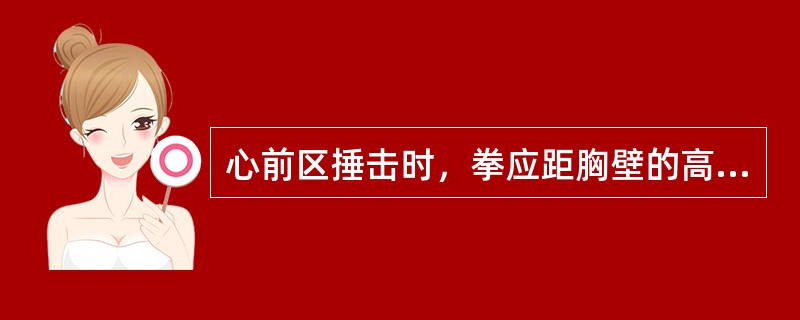 心前区捶击时，拳应距胸壁的高度为（）。