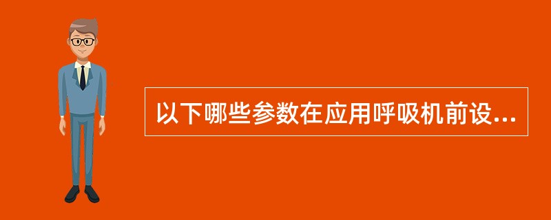 以下哪些参数在应用呼吸机前设置（）