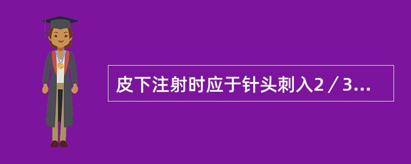 皮下注射时应于针头刺入2／3后迅速推药。