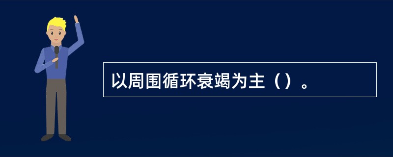 以周围循环衰竭为主（）。