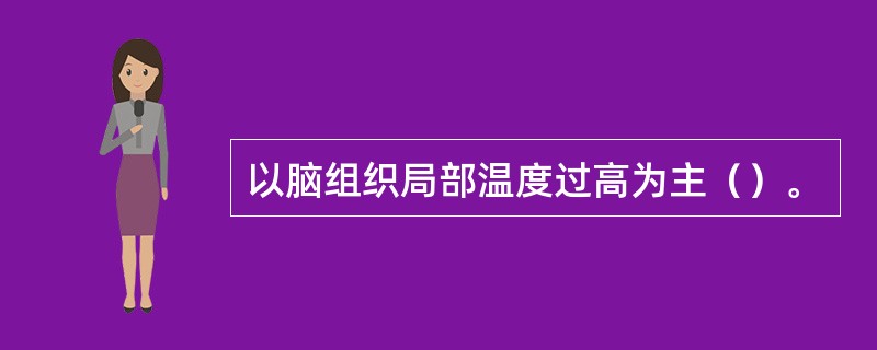 以脑组织局部温度过高为主（）。