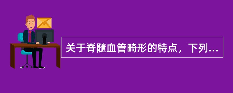 关于脊髓血管畸形的特点，下列错误的是（）。