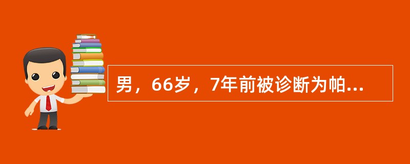 男，66岁，7年前被诊断为帕金森病，一直服用美多巴，剂量从250mg2次/日一直