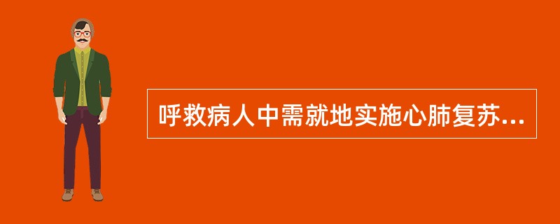 呼救病人中需就地实施心肺复苏的约有（）