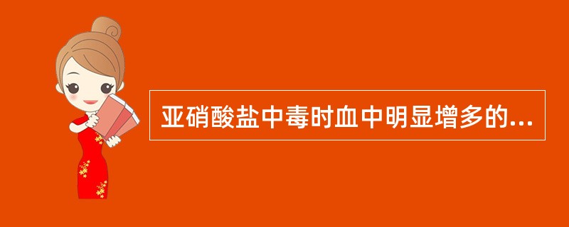 亚硝酸盐中毒时血中明显增多的血红蛋白是（）