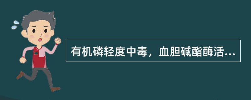 有机磷轻度中毒，血胆碱酯酶活力为（）