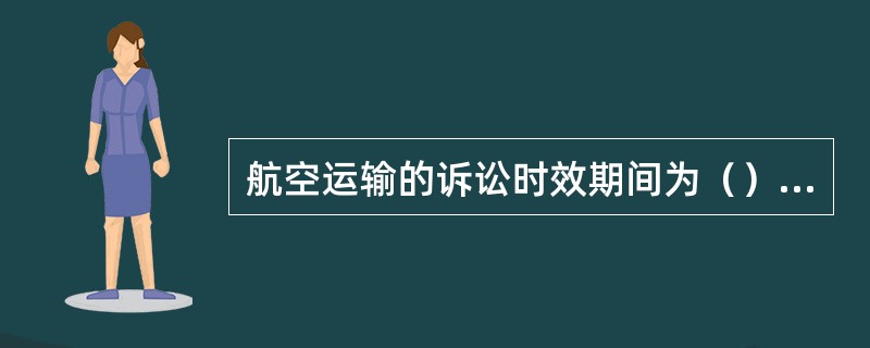 航空运输的诉讼时效期间为（），自民用航空器到达目的地点、应当到达目的地点或者运输