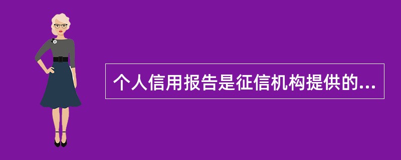 个人信用报告是征信机构提供的关于个人信用记录的书面文件，它包括个人非银行信息，包