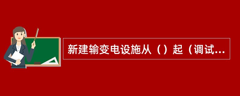 新建输变电设施从（）起（调试完毕且试运行24小时后）即纳入可靠性统计。