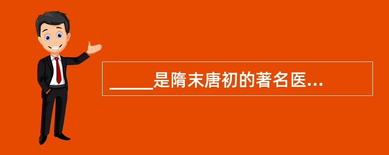 _____是隋末唐初的著名医学家，史称药王。