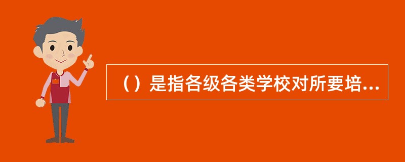 （）是指各级各类学校对所要培养的人在身心发展方面提出的具体标准与要求：