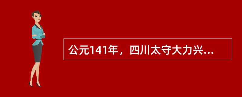 公元141年，四川太守大力兴学，被称之为：（）