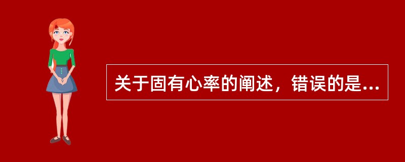 关于固有心率的阐述，错误的是（）。