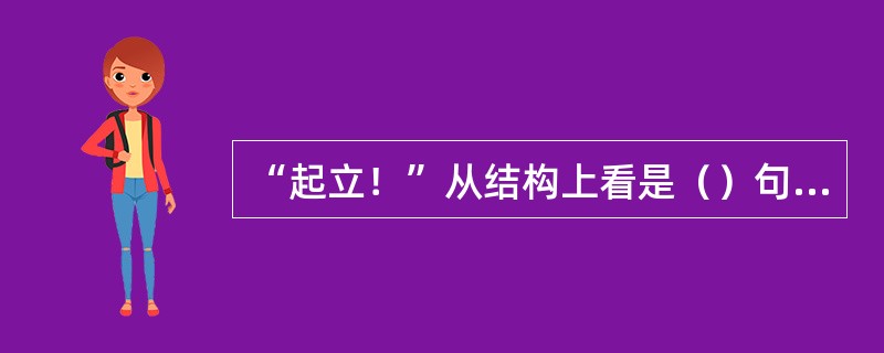 “起立！”从结构上看是（）句，从语气上看是（）。