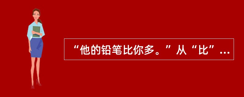 “他的铅笔比你多。”从“比”字句的比较类型上看属于（）。