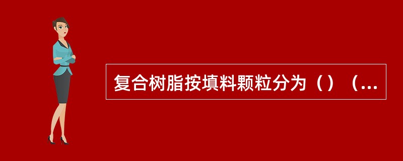 复合树脂按填料颗粒分为（）（）（）（）