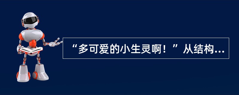 “多可爱的小生灵啊！”从结构上是（）句，从语气上是（）。