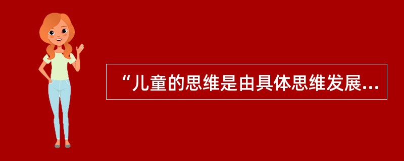 “儿童的思维是由具体思维发展到抽象思维，从机械记忆到意义记忆”，这显示了儿童身心