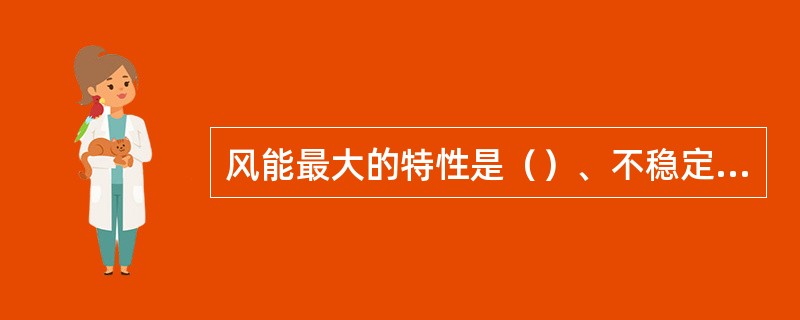 风能最大的特性是（）、不稳定性和扩散性。