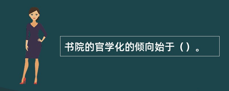 书院的官学化的倾向始于（）。