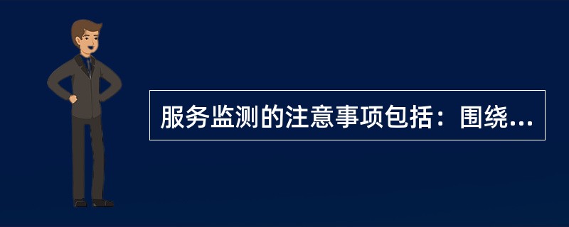 服务监测的注意事项包括：围绕服务目标、（）。