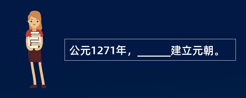 公元1271年，______建立元朝。