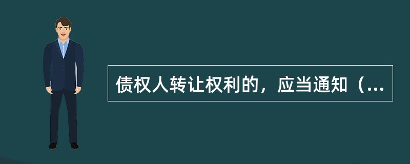 债权人转让权利的，应当通知（）。