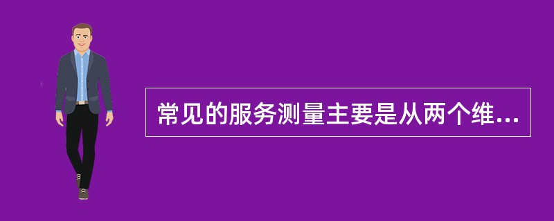 常见的服务测量主要是从两个维度展开—-客户满意度和客户建议。（）