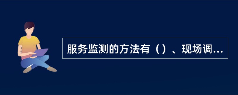 服务监测的方法有（）、现场调查、客户询问和信息收集四种方法。