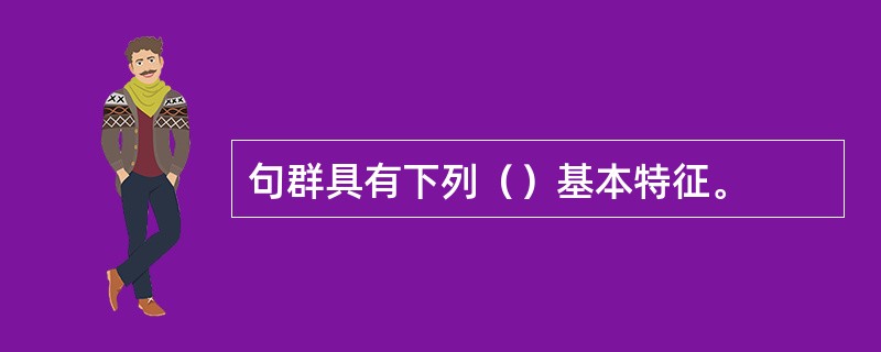 句群具有下列（）基本特征。