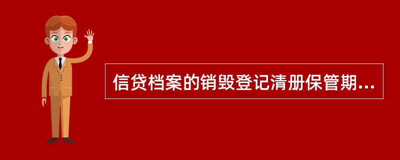 信贷档案的销毁登记清册保管期限与原档案相应的保存期限相同。